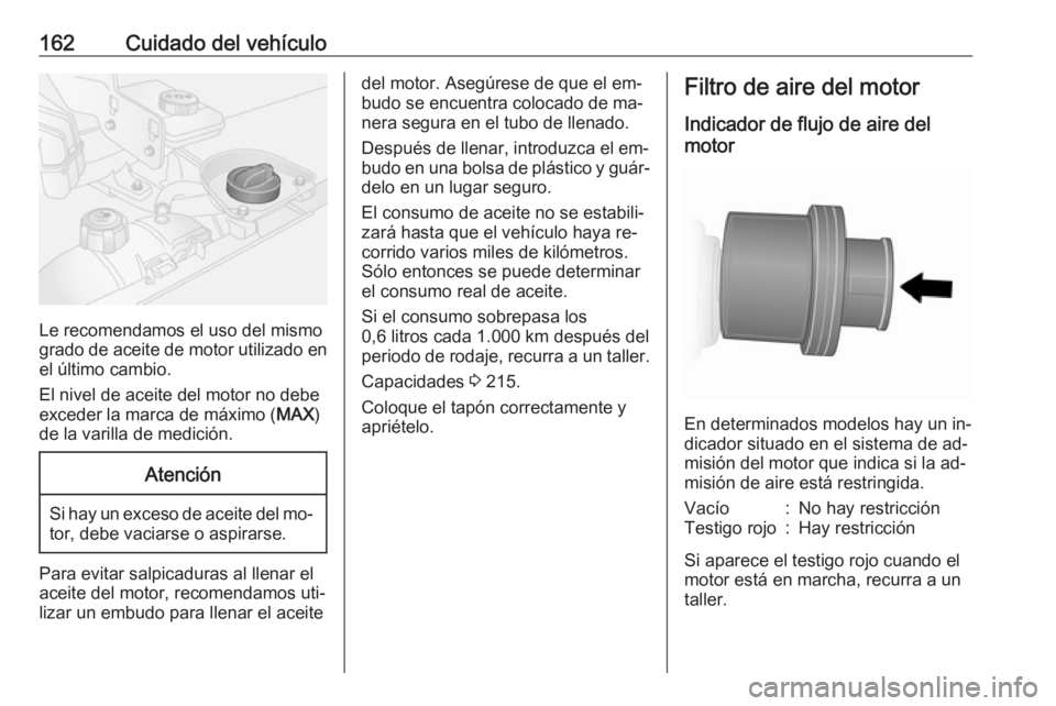 OPEL VIVARO B 2016.5  Manual de Instrucciones (in Spanish) 162Cuidado del vehículo
Le recomendamos el uso del mismo
grado de aceite de motor utilizado en
el último cambio.
El nivel de aceite del motor no debe
exceder la marca de máximo ( MAX)
de la varilla