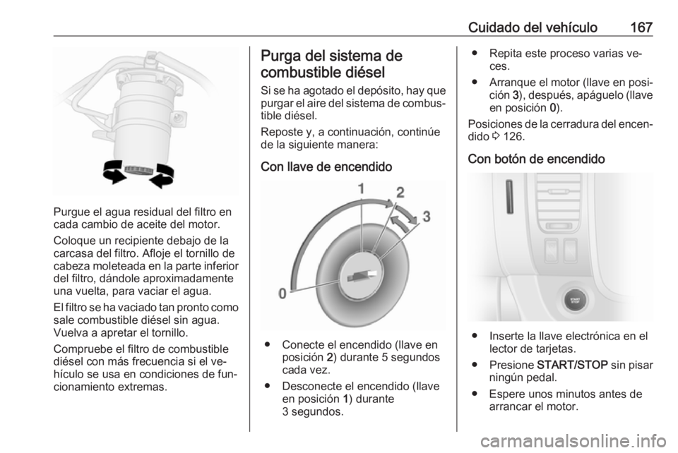 OPEL VIVARO B 2016.5 Manual de Instrucciones (in Spanish) Cuidado del vehículo167
Purgue el agua residual del filtro en
cada cambio de aceite del motor.
Coloque un recipiente debajo de la
carcasa del filtro. Afloje el tornillo de
cabeza moleteada en la part OPEL VIVARO B 2016.5 Manual de Instrucciones (in Spanish) Cuidado del vehículo167
Purgue el agua residual del filtro en
cada cambio de aceite del motor.
Coloque un recipiente debajo de la
carcasa del filtro. Afloje el tornillo de
cabeza moleteada en la part