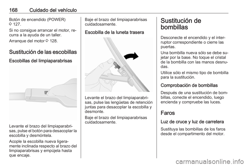 OPEL VIVARO B 2016.5 Manual de Instrucciones (in Spanish) 168Cuidado del vehículoBotón de encendido (POWER)
3 127.
Si no consigue arrancar el motor, re‐
curra a la ayuda de un taller.
Arranque del motor 3 128.
Sustitución de las escobillas
Escobillas OPEL VIVARO B 2016.5 Manual de Instrucciones (in Spanish) 168Cuidado del vehículoBotón de encendido (POWER)
3 127.
Si no consigue arrancar el motor, re‐
curra a la ayuda de un taller.
Arranque del motor 3 128.
Sustitución de las escobillas
Escobillas