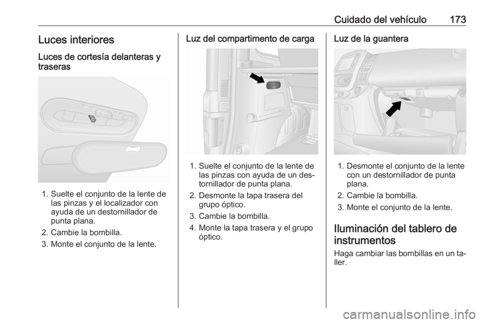 OPEL VIVARO B 2016.5 Manual de Instrucciones (in Spanish) Cuidado del vehículo173Luces interiores
Luces de cortesía delanteras y
traseras
1. Suelte el conjunto de la lente de las pinzas y el localizador con
ayuda de un destornillador de
punta plana.
2. Cam OPEL VIVARO B 2016.5 Manual de Instrucciones (in Spanish) Cuidado del vehículo173Luces interiores
Luces de cortesía delanteras y
traseras
1. Suelte el conjunto de la lente de las pinzas y el localizador con
ayuda de un destornillador de
punta plana.
2. Cam