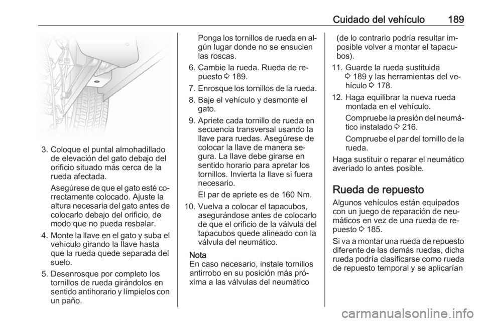 OPEL VIVARO B 2016.5 Manual de Instrucciones (in Spanish) Cuidado del vehículo189
3. Coloque el puntal almohadilladode elevación del gato debajo del
orificio situado más cerca de la
rueda afectada.
Asegúrese de que el gato esté co‐
rrectamente colocad OPEL VIVARO B 2016.5 Manual de Instrucciones (in Spanish) Cuidado del vehículo189
3. Coloque el puntal almohadilladode elevación del gato debajo del
orificio situado más cerca de la
rueda afectada.
Asegúrese de que el gato esté co‐
rrectamente colocad