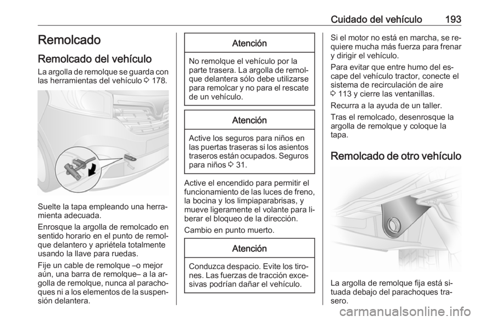 OPEL VIVARO B 2016.5 Manual de Instrucciones (in Spanish) Cuidado del vehículo193Remolcado
Remolcado del vehículo
La argolla de remolque se guarda con
las herramientas del vehículo 3 178.
Suelte la tapa empleando una herra‐
mienta adecuada.
Enrosque la OPEL VIVARO B 2016.5 Manual de Instrucciones (in Spanish) Cuidado del vehículo193Remolcado
Remolcado del vehículo
La argolla de remolque se guarda con
las herramientas del vehículo 3 178.
Suelte la tapa empleando una herra‐
mienta adecuada.
Enrosque la