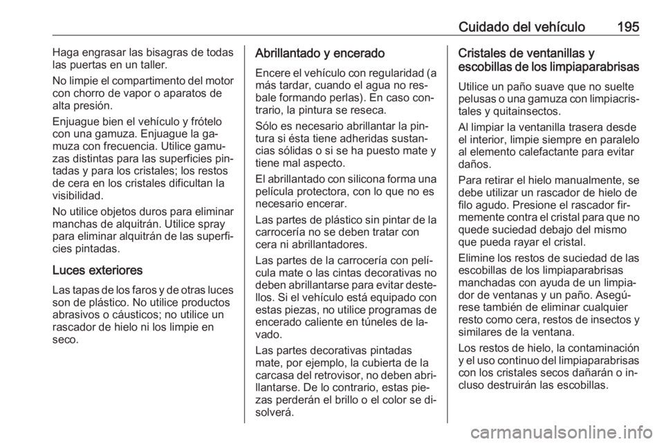 OPEL VIVARO B 2016.5 Manual de Instrucciones (in Spanish) Cuidado del vehículo195Haga engrasar las bisagras de todas
las puertas en un taller.
No limpie el compartimento del motor
con chorro de vapor o aparatos de
alta presión.
Enjuague bien el vehículo y OPEL VIVARO B 2016.5 Manual de Instrucciones (in Spanish) Cuidado del vehículo195Haga engrasar las bisagras de todas
las puertas en un taller.
No limpie el compartimento del motor
con chorro de vapor o aparatos de
alta presión.
Enjuague bien el vehículo y