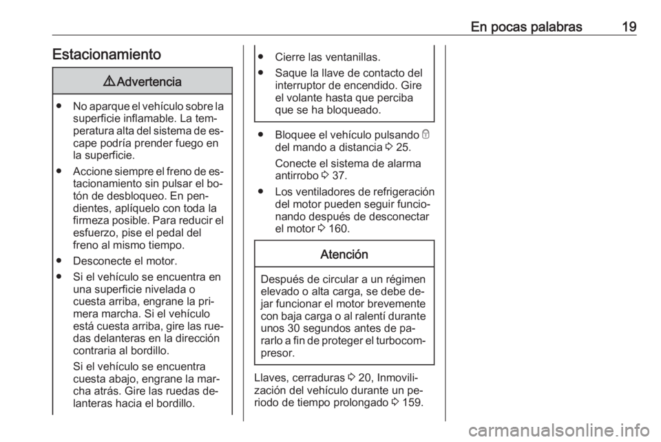OPEL VIVARO B 2016.5  Manual de Instrucciones (in Spanish) En pocas palabras19Estacionamiento9Advertencia
● No aparque el vehículo sobre la
superficie inflamable. La tem‐
peratura alta del sistema de es‐ cape podría prender fuego en
la superficie.
●