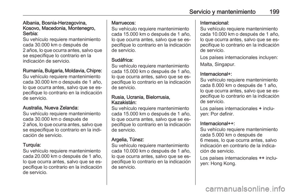 OPEL VIVARO B 2016.5 Manual de Instrucciones (in Spanish) Servicio y mantenimiento199Albania, Bosnia-Herzegovina,
Kosovo, Macedonia, Montenegro,
Serbia:
Su vehículo requiere mantenimiento
cada 30.000 km o después de
2 años, lo que ocurra antes, salvo que
OPEL VIVARO B 2016.5 Manual de Instrucciones (in Spanish) Servicio y mantenimiento199Albania, Bosnia-Herzegovina,
Kosovo, Macedonia, Montenegro,
Serbia:
Su vehículo requiere mantenimiento
cada 30.000 km o después de
2 años, lo que ocurra antes, salvo que