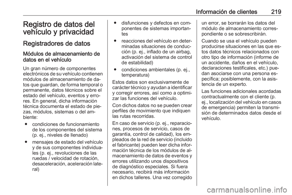 OPEL VIVARO B 2016.5 Manual de Instrucciones (in Spanish) Información de clientes219Registro de datos del
vehículo y privacidad
Registradores de datos Módulos de almacenamiento de
datos en el vehículo
Un gran número de componentes
electrónicos de su ve OPEL VIVARO B 2016.5 Manual de Instrucciones (in Spanish) Información de clientes219Registro de datos del
vehículo y privacidad
Registradores de datos Módulos de almacenamiento de
datos en el vehículo
Un gran número de componentes
electrónicos de su ve