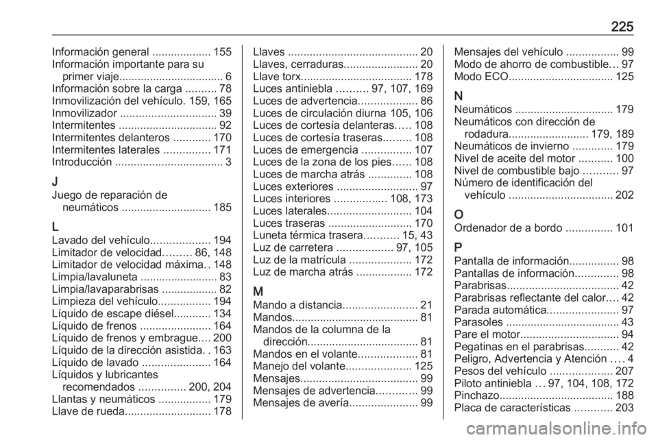 OPEL VIVARO B 2016.5  Manual de Instrucciones (in Spanish) 225Información general ...................155
Información importante para su primer viaje.................................. 6
Información sobre la carga  ..........78
Inmovilización del vehículo.