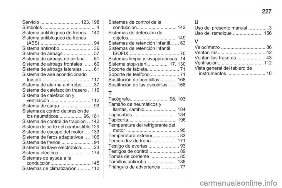 OPEL VIVARO B 2016.5 Manual de Instrucciones (in Spanish) 227Servicio .............................. 123, 198
Símbolos ........................................ 4
Sistema antibloqueo de frenos ..140
Sistema antibloqueo de frenos (ABS) ...................... OPEL VIVARO B 2016.5 Manual de Instrucciones (in Spanish) 227Servicio .............................. 123, 198
Símbolos ........................................ 4
Sistema antibloqueo de frenos ..140
Sistema antibloqueo de frenos (ABS) ......................