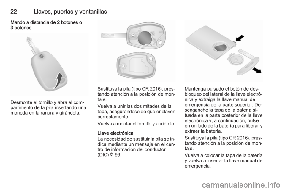 OPEL VIVARO B 2016.5  Manual de Instrucciones (in Spanish) 22Llaves, puertas y ventanillasMando a distancia de 2 botones o
3 botones
Desmonte el tornillo y abra el com‐
partimento de la pila insertando una
moneda en la ranura y girándola.
Sustituya la pila