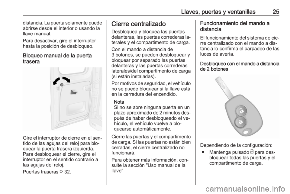 OPEL VIVARO B 2016.5 Manual de Instrucciones (in Spanish) Llaves, puertas y ventanillas25distancia. La puerta solamente puede
abrirse desde el interior o usando la
llave manual.
Para desactivar, gire el interruptor
hasta la posición de desbloqueo.
Bloqueo m OPEL VIVARO B 2016.5 Manual de Instrucciones (in Spanish) Llaves, puertas y ventanillas25distancia. La puerta solamente puede
abrirse desde el interior o usando la
llave manual.
Para desactivar, gire el interruptor
hasta la posición de desbloqueo.
Bloqueo m