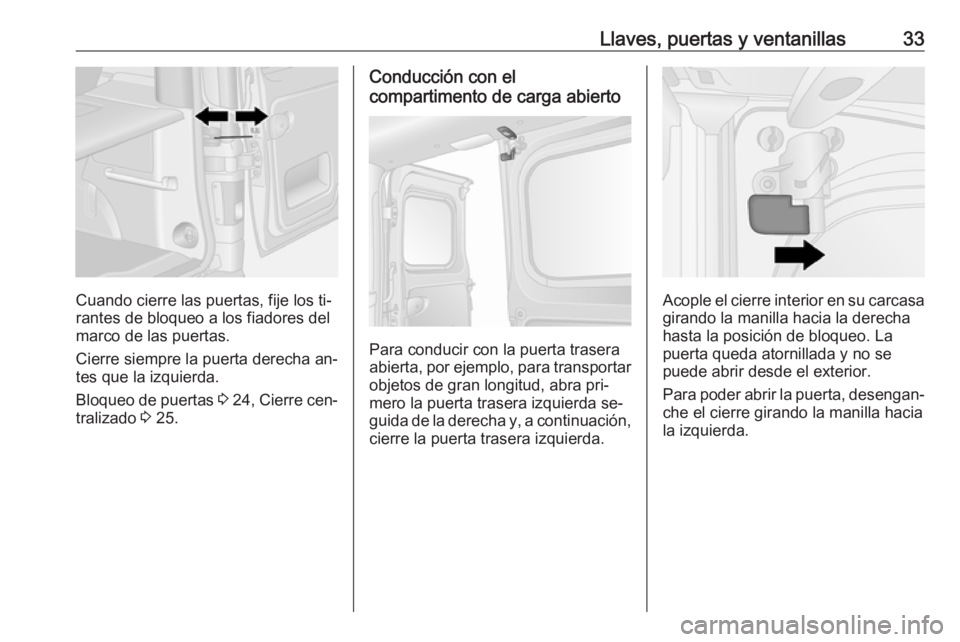 OPEL VIVARO B 2016.5 Manual de Instrucciones (in Spanish) Llaves, puertas y ventanillas33
Cuando cierre las puertas, fije los ti‐
rantes de bloqueo a los fiadores del marco de las puertas.
Cierre siempre la puerta derecha an‐
tes que la izquierda.
Bloque OPEL VIVARO B 2016.5 Manual de Instrucciones (in Spanish) Llaves, puertas y ventanillas33
Cuando cierre las puertas, fije los ti‐
rantes de bloqueo a los fiadores del marco de las puertas.
Cierre siempre la puerta derecha an‐
tes que la izquierda.
Bloque