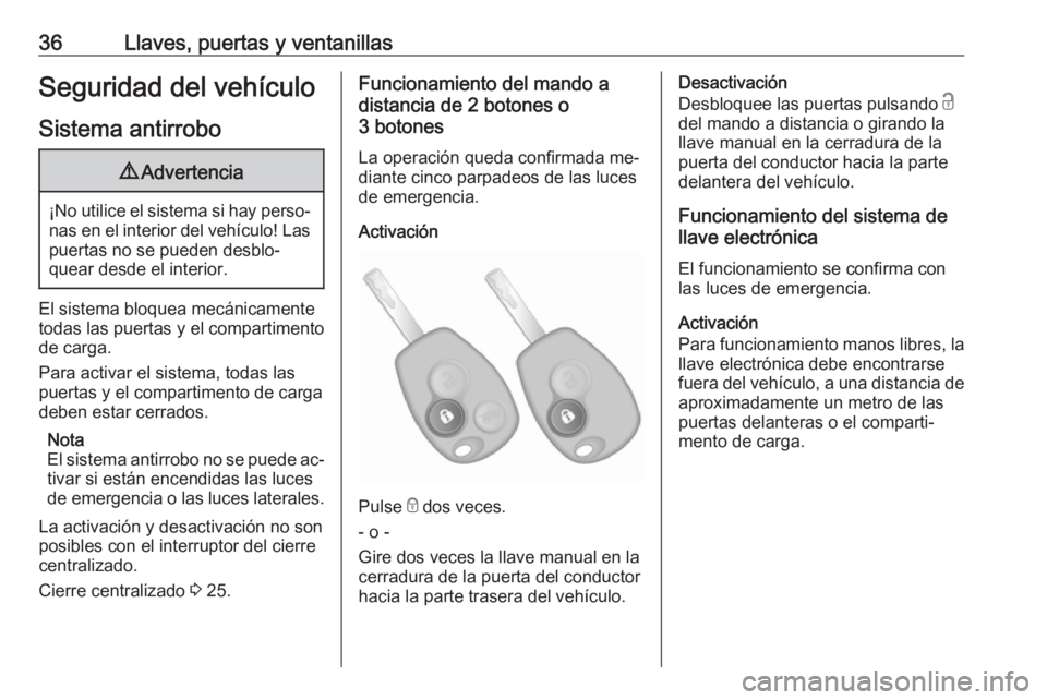 OPEL VIVARO B 2016.5  Manual de Instrucciones (in Spanish) 36Llaves, puertas y ventanillasSeguridad del vehículo
Sistema antirrobo9 Advertencia
¡No utilice el sistema si hay perso‐
nas en el interior del vehículo! Laspuertas no se pueden desblo‐
quear 