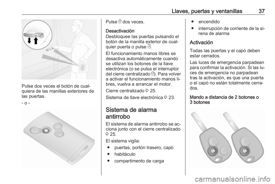 OPEL VIVARO B 2016.5  Manual de Instrucciones (in Spanish) Llaves, puertas y ventanillas37
Pulse dos veces el botón de cual‐
quiera de las manillas exteriores de
las puertas.
- o -
Pulse  e dos veces.
Desactivación
Desbloquee las puertas pulsando el
botó