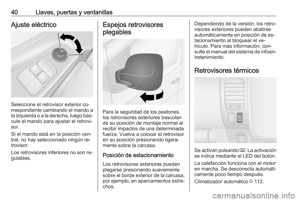 OPEL VIVARO B 2016.5  Manual de Instrucciones (in Spanish) 40Llaves, puertas y ventanillasAjuste eléctrico
Seleccione el retrovisor exterior co‐
rrespondiente cambiando el mando a la izquierda o a la derecha, luego bas‐
cule el mando para ajustar el retr