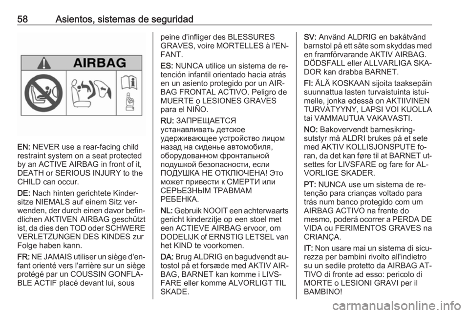 OPEL VIVARO B 2016.5 Manual de Instrucciones (in Spanish) 58Asientos, sistemas de seguridad
EN: NEVER use a rear-facing child
restraint system on a seat protected
by an ACTIVE AIRBAG in front of it,
DEATH or SERIOUS INJURY to the
CHILD can occur.
DE: Nach h OPEL VIVARO B 2016.5 Manual de Instrucciones (in Spanish) 58Asientos, sistemas de seguridad
EN: NEVER use a rear-facing child
restraint system on a seat protected
by an ACTIVE AIRBAG in front of it,
DEATH or SERIOUS INJURY to the
CHILD can occur.
DE: Nach h