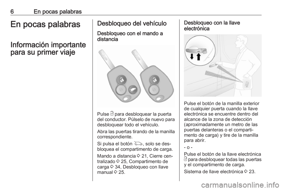 OPEL VIVARO B 2016.5  Manual de Instrucciones (in Spanish) 6En pocas palabrasEn pocas palabrasInformación importante
para su primer viajeDesbloqueo del vehículo
Desbloqueo con el mando a
distancia
Pulse  c para desbloquear la puerta
del conductor. Púlselo 