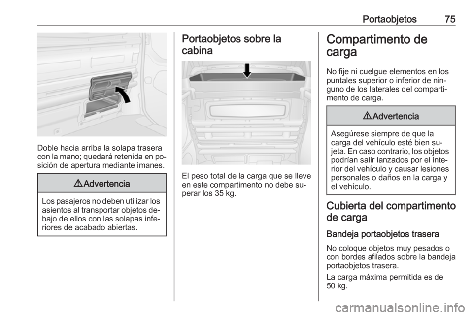 OPEL VIVARO B 2016.5 Manual de Instrucciones (in Spanish) Portaobjetos75
Doble hacia arriba la solapa trasera
con la mano; quedará retenida en po‐
sición de apertura mediante imanes.
9 Advertencia
Los pasajeros no deben utilizar los
asientos al transport OPEL VIVARO B 2016.5 Manual de Instrucciones (in Spanish) Portaobjetos75
Doble hacia arriba la solapa trasera
con la mano; quedará retenida en po‐
sición de apertura mediante imanes.
9 Advertencia
Los pasajeros no deben utilizar los
asientos al transport