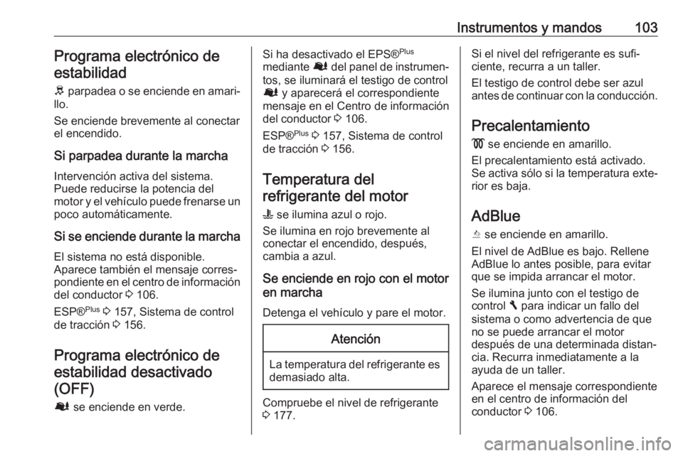 OPEL VIVARO B 2017.5  Manual de Instrucciones (in Spanish) Instrumentos y mandos103Programa electrónico deestabilidad
R  parpadea o se enciende en amari‐
llo.
Se enciende brevemente al conectar
el encendido.
Si parpadea durante la marcha Intervención acti