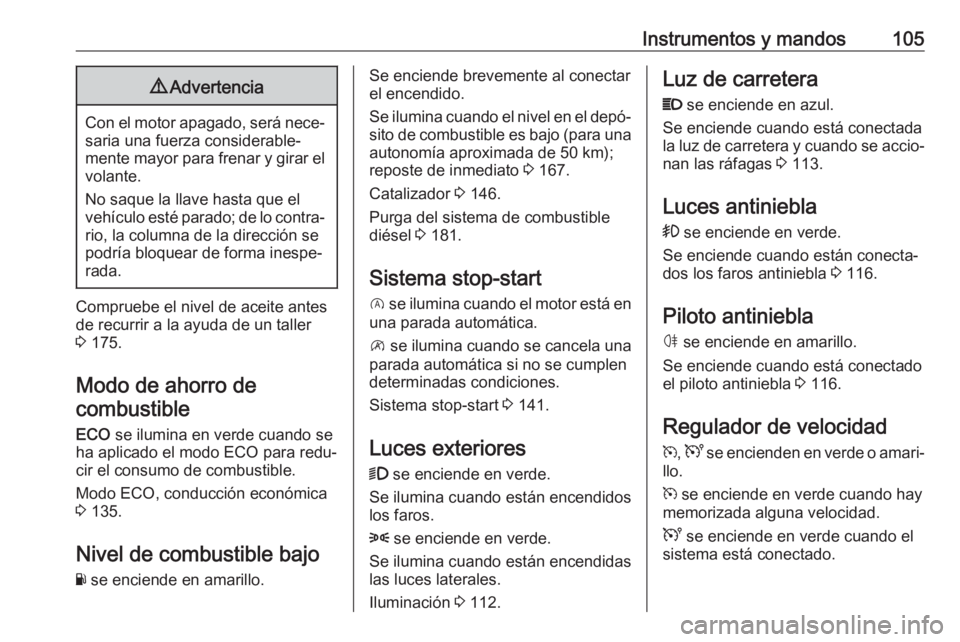 OPEL VIVARO B 2017.5  Manual de Instrucciones (in Spanish) Instrumentos y mandos1059Advertencia
Con el motor apagado, será nece‐
saria una fuerza considerable‐
mente mayor para frenar y girar el
volante.
No saque la llave hasta que el
vehículo esté par