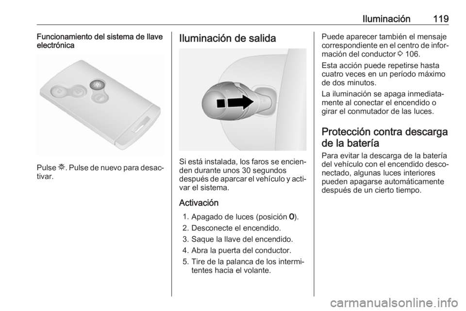 OPEL VIVARO B 2017.5  Manual de Instrucciones (in Spanish) Iluminación119Funcionamiento del sistema de llave
electrónica
Pulse  t. Pulse de nuevo para desac‐
tivar.
Iluminación de salida
Si está instalada, los faros se encien‐ den durante unos 30 segu