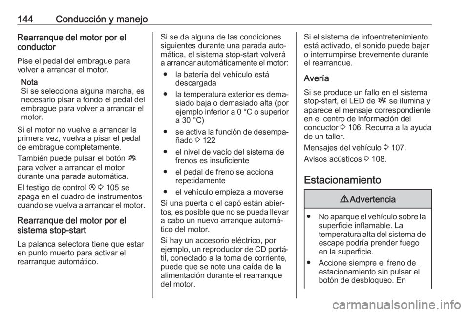 OPEL VIVARO B 2017.5  Manual de Instrucciones (in Spanish) 144Conducción y manejoRearranque del motor por el
conductor
Pise el pedal del embrague para
volver a arrancar el motor.
Nota
Si se selecciona alguna marcha, es
necesario pisar a fondo el pedal del em