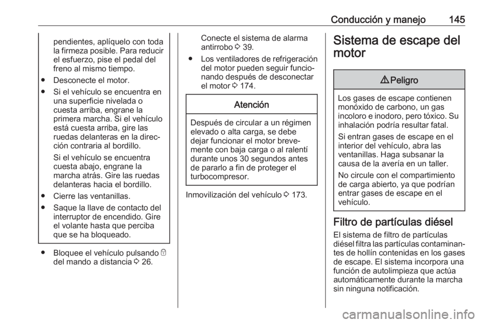 OPEL VIVARO B 2017.5  Manual de Instrucciones (in Spanish) Conducción y manejo145pendientes, aplíquelo con toda
la firmeza posible. Para reducir
el esfuerzo, pise el pedal del freno al mismo tiempo.
● Desconecte el motor.
● Si el vehículo se encuentra 