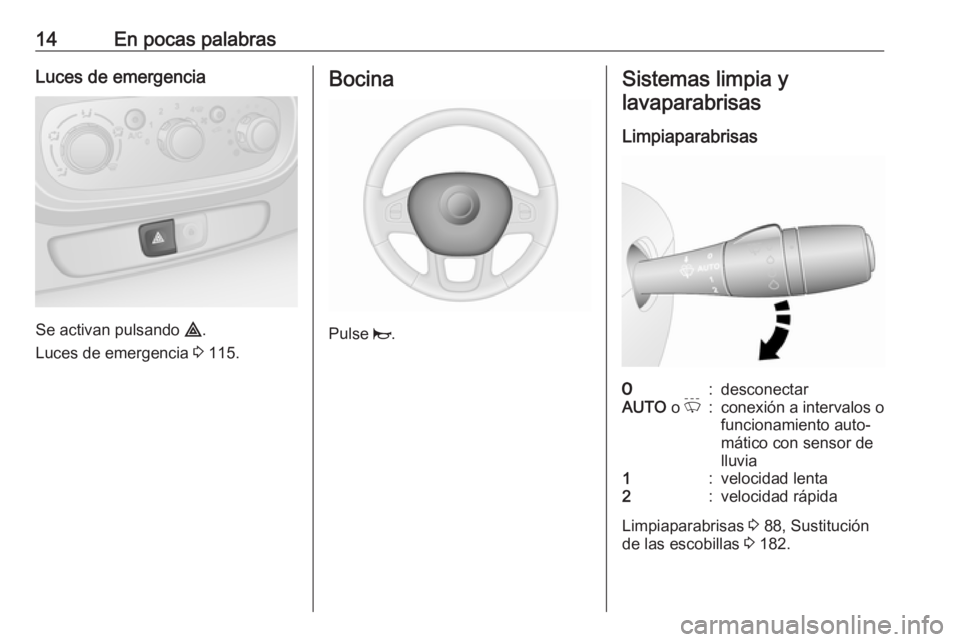 OPEL VIVARO B 2017.5  Manual de Instrucciones (in Spanish) 14En pocas palabrasLuces de emergencia
Se activan pulsando ¨.
Luces de emergencia  3 115.
Bocina
Pulse  j.
Sistemas limpia y
lavaparabrisas
Limpiaparabrisas7:desconectarAUTO  o P:conexión a interval
