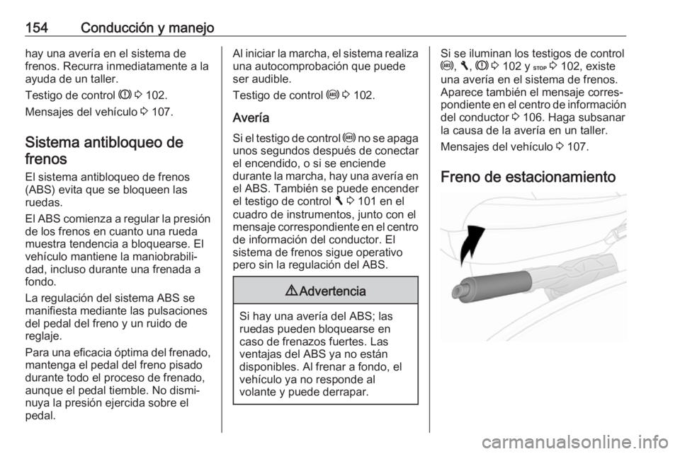 OPEL VIVARO B 2017.5  Manual de Instrucciones (in Spanish) 154Conducción y manejohay una avería en el sistema de
frenos. Recurra inmediatamente a la
ayuda de un taller.
Testigo de control  R 3  102.
Mensajes del vehículo  3 107.
Sistema antibloqueo de fren