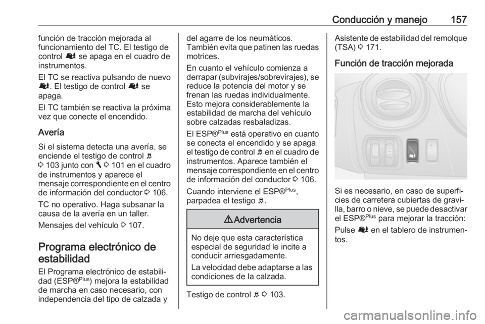 OPEL VIVARO B 2017.5  Manual de Instrucciones (in Spanish) Conducción y manejo157función de tracción mejorada al
funcionamiento del TC. El testigo de control  Ø se apaga en el cuadro de
instrumentos.
El TC se reactiva pulsando de nuevo Ø . El testigo de 