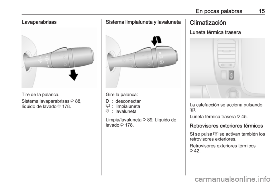 OPEL VIVARO B 2017.5  Manual de Instrucciones (in Spanish) En pocas palabras15Lavaparabrisas
Tire de la palanca.
Sistema lavaparabrisas  3 88,
líquido de lavado  3 178.
Sistema limpialuneta y lavaluneta
Gire la palanca:
7:desconectare:limpialunetaf:lavalunet