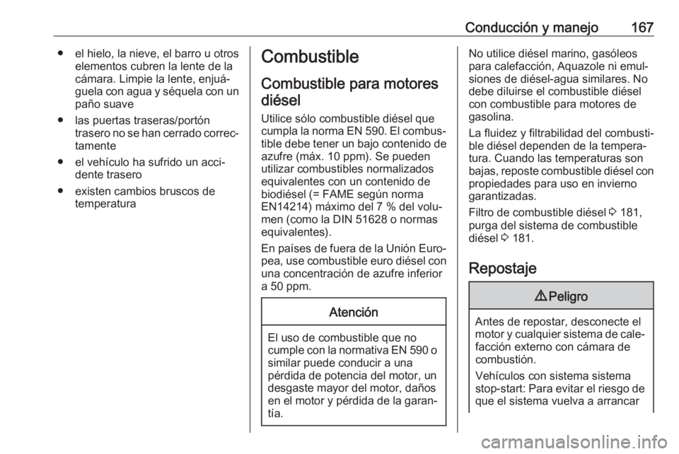 OPEL VIVARO B 2017.5  Manual de Instrucciones (in Spanish) Conducción y manejo167● el hielo, la nieve, el barro u otroselementos cubren la lente de la
cámara. Limpie la lente, enjuá‐
guela con agua y séquela con un
paño suave
● las puertas traseras