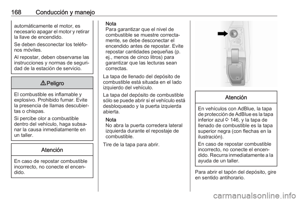 OPEL VIVARO B 2017.5  Manual de Instrucciones (in Spanish) 168Conducción y manejoautomáticamente el motor, es
necesario apagar el motor y retirar
la llave de encendido.
Se deben desconectar los teléfo‐
nos móviles.
Al repostar, deben observarse las
inst