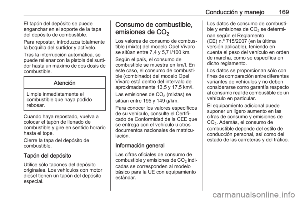 OPEL VIVARO B 2017.5  Manual de Instrucciones (in Spanish) Conducción y manejo169El tapón del depósito se puede
enganchar en el soporte de la tapa
del depósito de combustible.
Para repostar, introduzca totalmente
la boquilla del surtidor y actívelo.
Tras