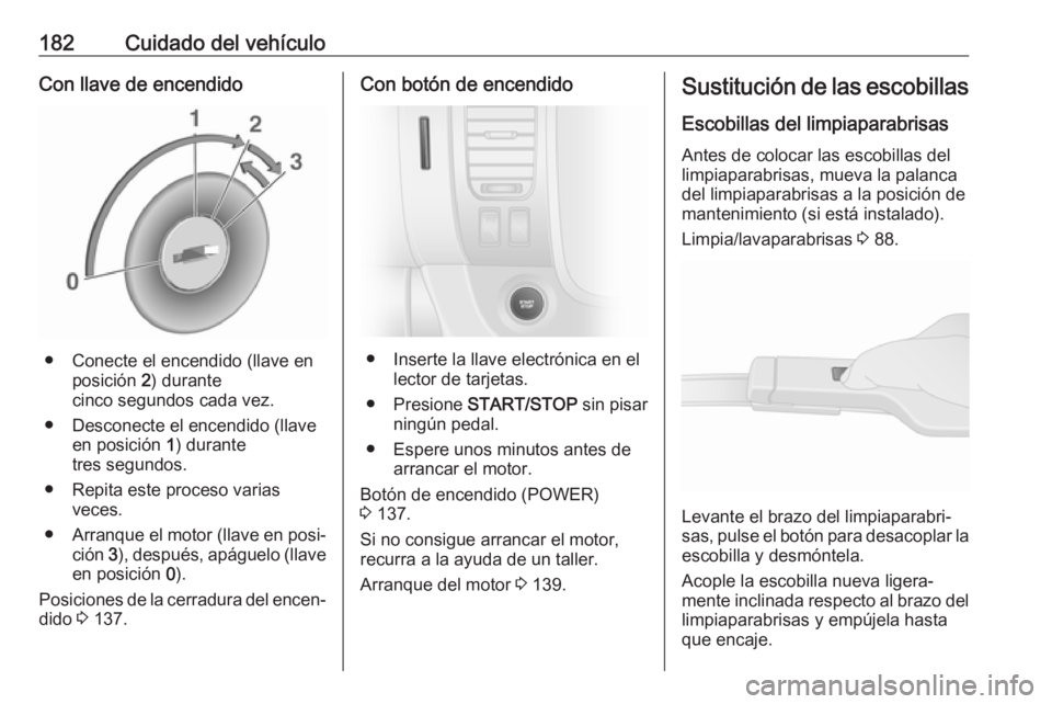 OPEL VIVARO B 2017.5  Manual de Instrucciones (in Spanish) 182Cuidado del vehículoCon llave de encendido
● Conecte el encendido (llave enposición  2) durante
cinco segundos cada vez.
● Desconecte el encendido (llave en posición  1) durante
tres segundo