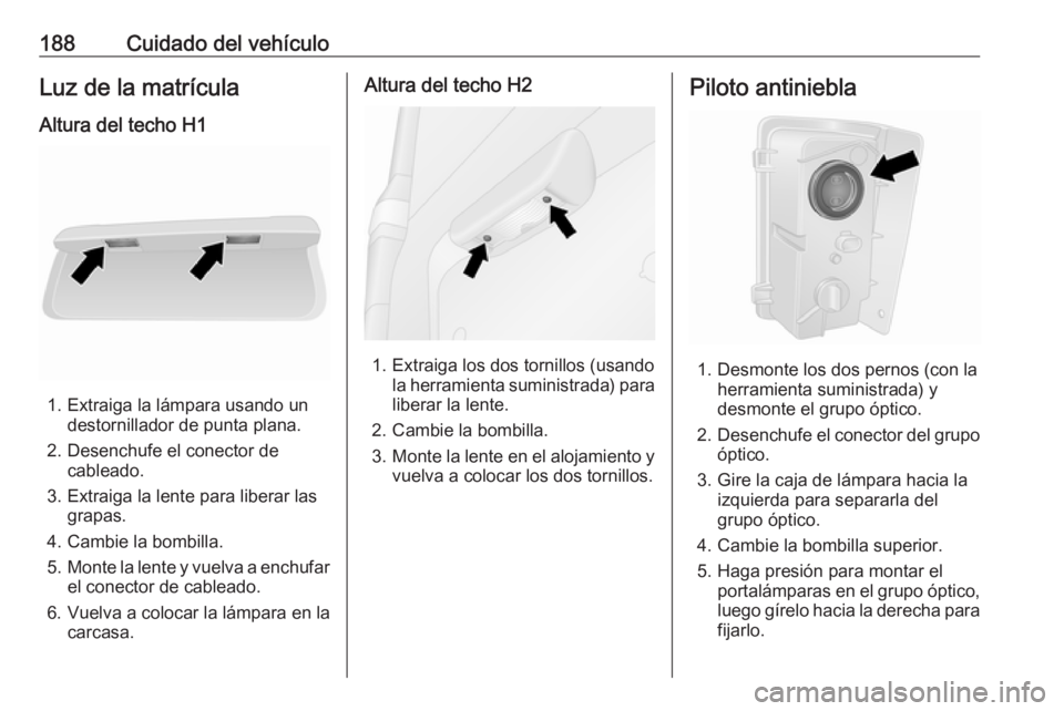 OPEL VIVARO B 2017.5  Manual de Instrucciones (in Spanish) 188Cuidado del vehículoLuz de la matrículaAltura del techo H1
1. Extraiga la lámpara usando un destornillador de punta plana.
2. Desenchufe el conector de cableado.
3. Extraiga la lente para libera