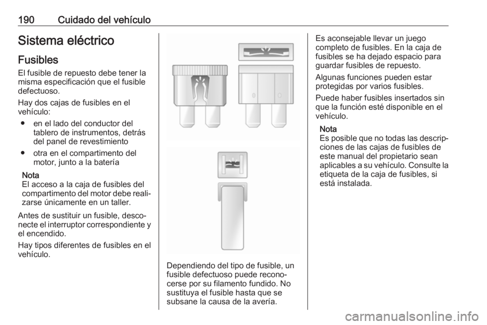 OPEL VIVARO B 2017.5  Manual de Instrucciones (in Spanish) 190Cuidado del vehículoSistema eléctrico
Fusibles
El fusible de repuesto debe tener la
misma especificación que el fusible
defectuoso.
Hay dos cajas de fusibles en el
vehículo:
● en el lado del 