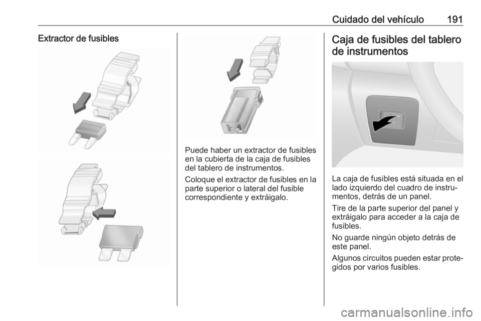 OPEL VIVARO B 2017.5  Manual de Instrucciones (in Spanish) Cuidado del vehículo191Extractor de fusibles
Puede haber un extractor de fusibles
en la cubierta de la caja de fusibles
del tablero de instrumentos.
Coloque el extractor de fusibles en la
parte super