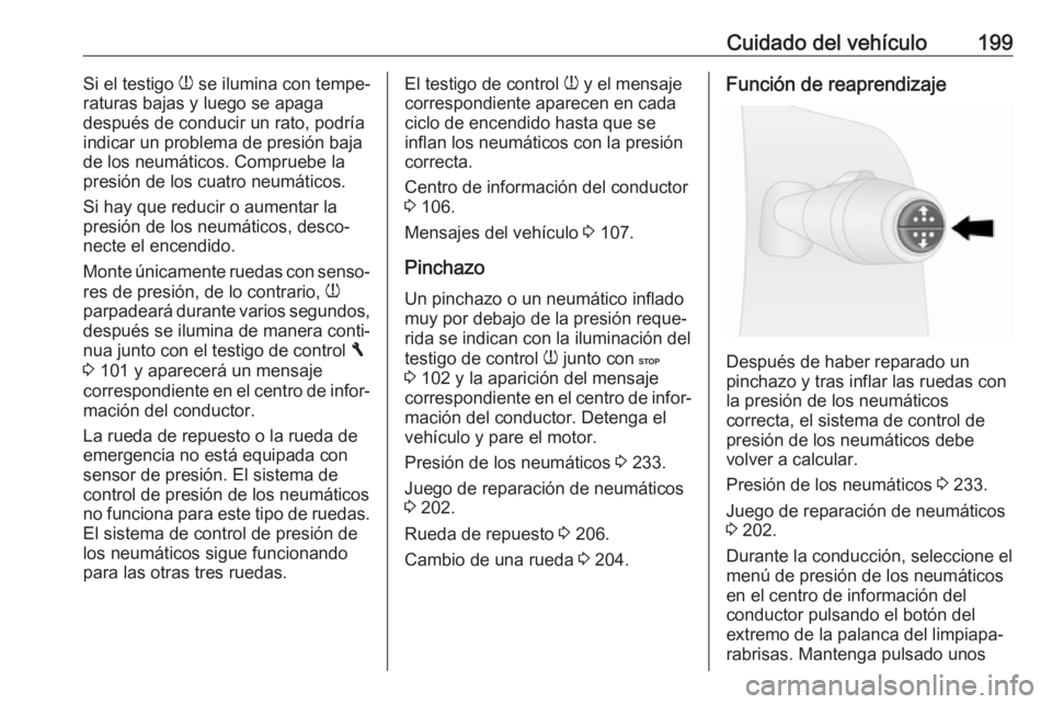 OPEL VIVARO B 2017.5  Manual de Instrucciones (in Spanish) Cuidado del vehículo199Si el testigo w se ilumina con tempe‐
raturas bajas y luego se apaga
después de conducir un rato, podría
indicar un problema de presión baja
de los neumáticos. Compruebe 