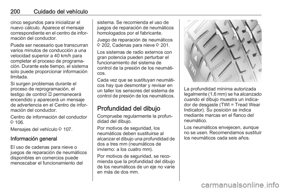 OPEL VIVARO B 2017.5  Manual de Instrucciones (in Spanish) 200Cuidado del vehículocinco segundos para inicializar el
nuevo cálculo. Aparece el mensaje
correspondiente en el centro de infor‐
mación del conductor.
Puede ser necesario que transcurran
varios