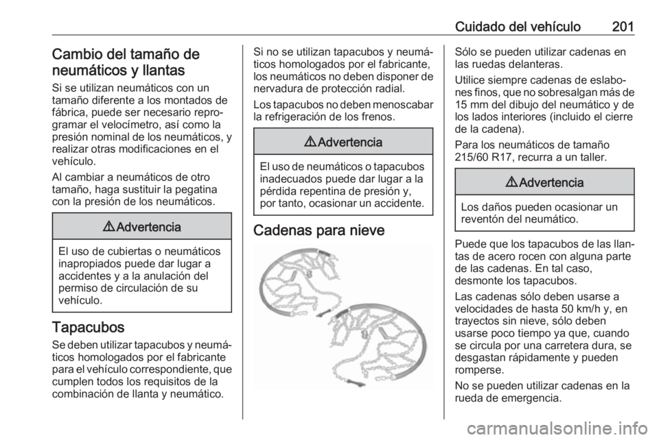 OPEL VIVARO B 2017.5  Manual de Instrucciones (in Spanish) Cuidado del vehículo201Cambio del tamaño de
neumáticos y llantas
Si se utilizan neumáticos con un
tamaño diferente a los montados de
fábrica, puede ser necesario repro‐
gramar el velocímetro,