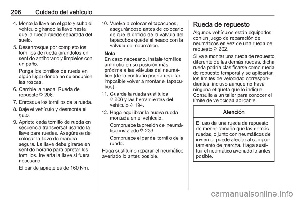 OPEL VIVARO B 2017.5  Manual de Instrucciones (in Spanish) 206Cuidado del vehículo4.Monte la llave en el gato y suba el
vehículo girando la llave hasta
que la rueda quede separada del
suelo.
5. Desenrosque por completo los tornillos de rueda girándolos en
