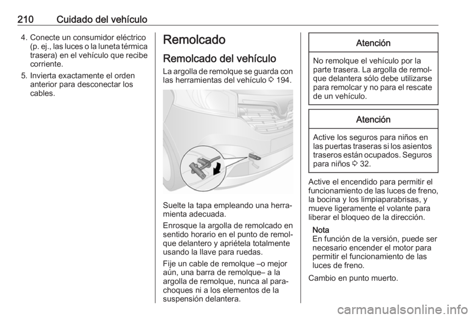 OPEL VIVARO B 2017.5  Manual de Instrucciones (in Spanish) 210Cuidado del vehículo4. Conecte un consumidor eléctrico(p. ej., las luces o la luneta térmicatrasera) en el vehículo que recibe
corriente.
5. Invierta exactamente el orden anterior para desconec