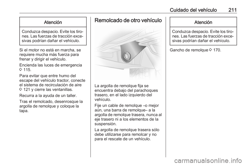 OPEL VIVARO B 2017.5  Manual de Instrucciones (in Spanish) Cuidado del vehículo211Atención
Conduzca despacio. Evite los tiro‐nes. Las fuerzas de tracción exce‐sivas podrían dañar el vehículo.
Si el motor no está en marcha, se
requiere mucha más fu