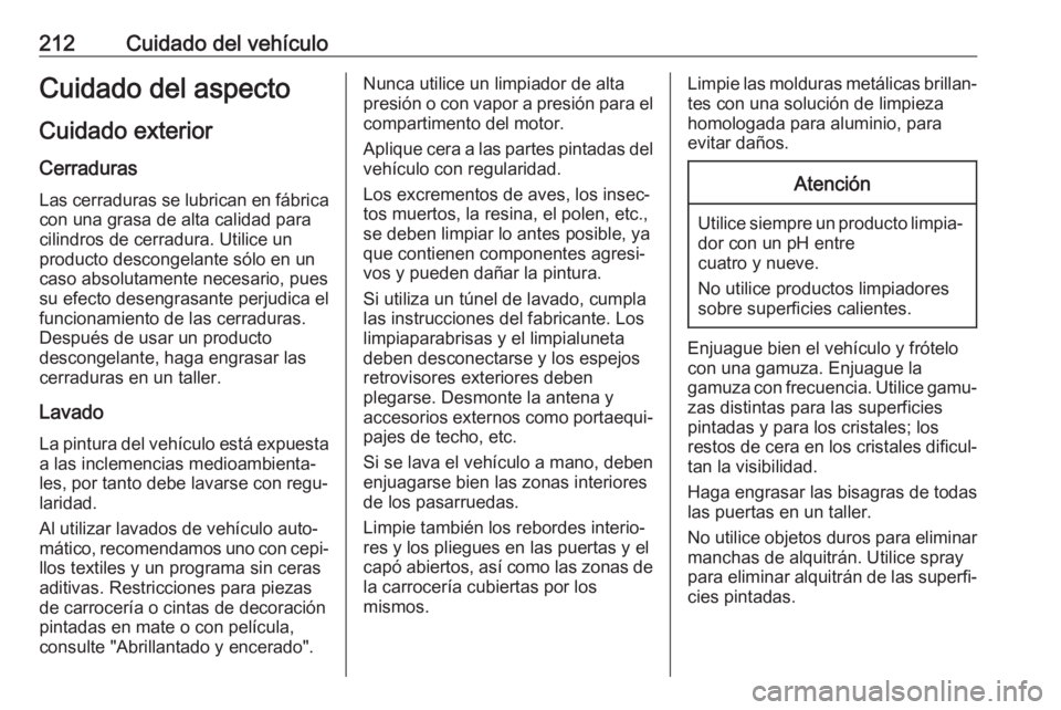 OPEL VIVARO B 2017.5  Manual de Instrucciones (in Spanish) 212Cuidado del vehículoCuidado del aspectoCuidado exterior
Cerraduras Las cerraduras se lubrican en fábrica
con una grasa de alta calidad para
cilindros de cerradura. Utilice un
producto descongelan