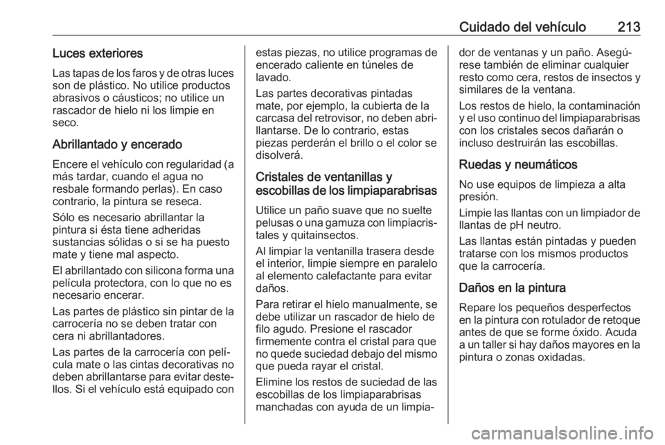OPEL VIVARO B 2017.5  Manual de Instrucciones (in Spanish) Cuidado del vehículo213Luces exterioresLas tapas de los faros y de otras luces
son de plástico. No utilice productos
abrasivos o cáusticos; no utilice un
rascador de hielo ni los limpie en
seco.
Ab