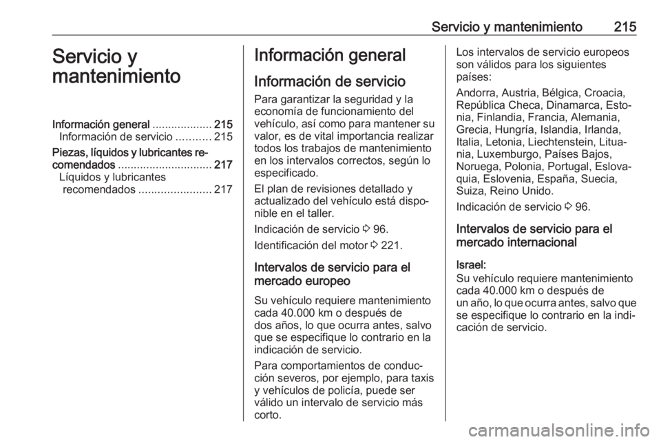 OPEL VIVARO B 2017.5  Manual de Instrucciones (in Spanish) Servicio y mantenimiento215Servicio y
mantenimientoInformación general ...................215
Información de servicio ...........215
Piezas, líquidos y lubricantes re‐
comendados ................