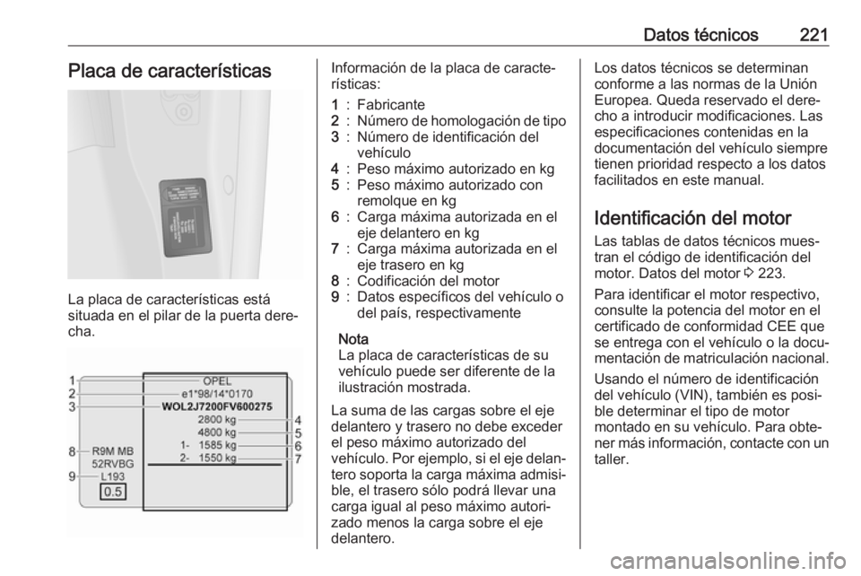 OPEL VIVARO B 2017.5  Manual de Instrucciones (in Spanish) Datos técnicos221Placa de características
La placa de características está
situada en el pilar de la puerta dere‐
cha.
Información de la placa de caracte‐
rísticas:1:Fabricante2:Número de h