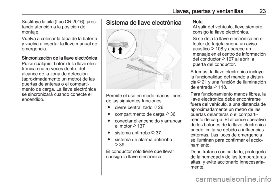 OPEL VIVARO B 2017.5  Manual de Instrucciones (in Spanish) Llaves, puertas y ventanillas23Sustituya la pila (tipo CR 2016), pres‐
tando atención a la posición de
montaje.
Vuelva a colocar la tapa de la batería y vuelva a insertar la llave manual de
emerg