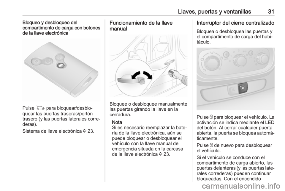 OPEL VIVARO B 2017.5  Manual de Instrucciones (in Spanish) Llaves, puertas y ventanillas31Bloqueo y desbloqueo del
compartimento de carga con botones
de la llave electrónica
Pulse  G para bloquear/desblo‐
quear las puertas traseras/portón
trasero (y las p