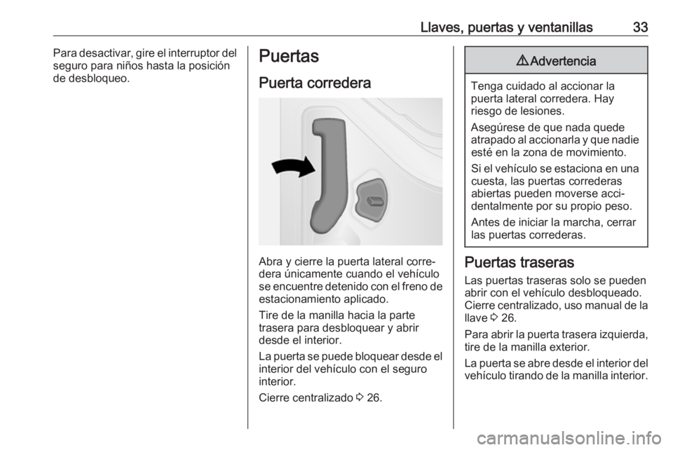 OPEL VIVARO B 2017.5  Manual de Instrucciones (in Spanish) Llaves, puertas y ventanillas33Para desactivar, gire el interruptor del
seguro para niños hasta la posición
de desbloqueo.Puertas
Puerta corredera
Abra y cierre la puerta lateral corre‐
dera únic
